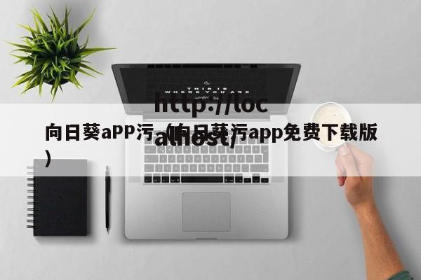 向日葵aPP污(向日葵污app免费下载版)