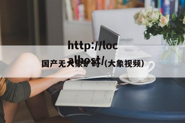 国产无大象矿码(大象视频)