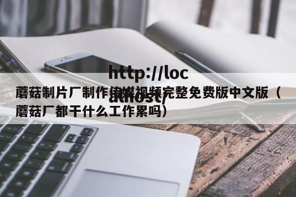 蘑菇制片厂制作传媒视频完整免费版中文版(蘑菇厂都干什么工作累吗)