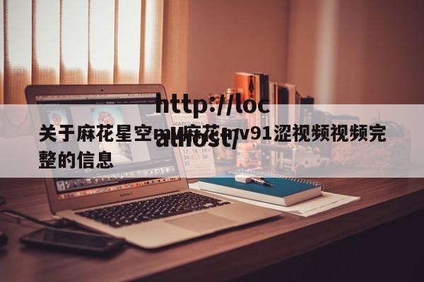 关于麻花星空mv麻花mv91涩视频视频完整的信息