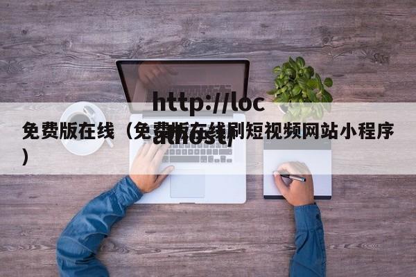 免费版在线(免费版在线刷短视频网站小程序)